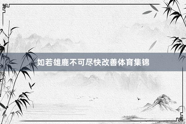 如若雄鹿不可尽快改善体育集锦