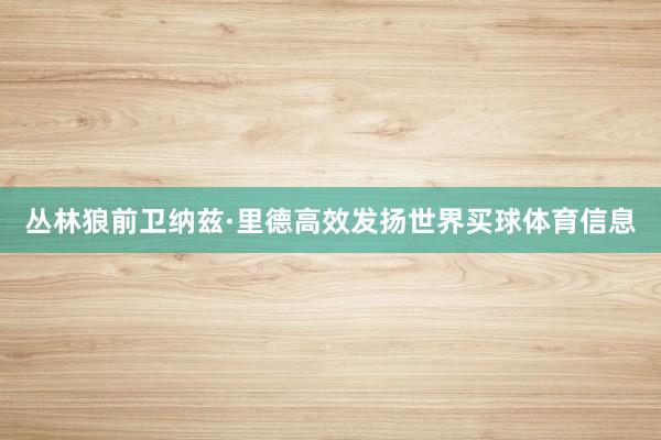 丛林狼前卫纳兹·里德高效发扬世界买球体育信息