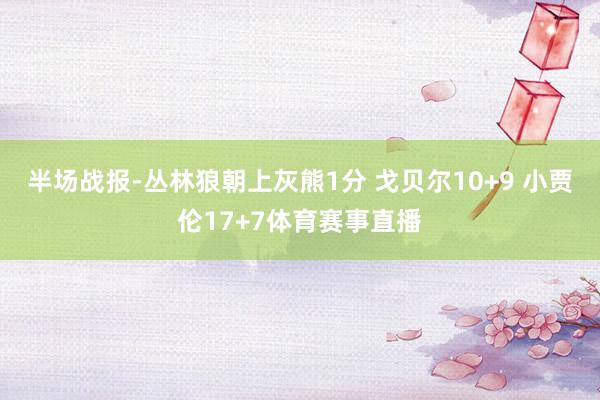 半场战报-丛林狼朝上灰熊1分 戈贝尔10+9 小贾伦17+7体育赛事直播