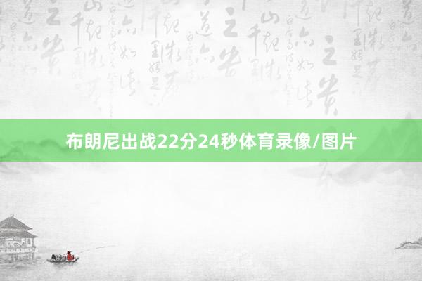 布朗尼出战22分24秒体育录像/图片