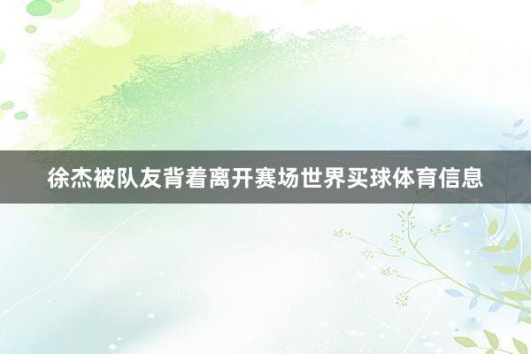 徐杰被队友背着离开赛场世界买球体育信息