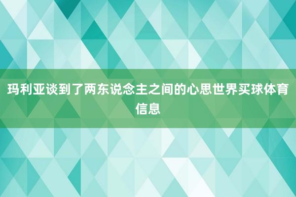 玛利亚谈到了两东说念主之间的心思世界买球体育信息