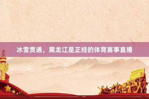 冰雪贯通，黑龙江是正经的体育赛事直播