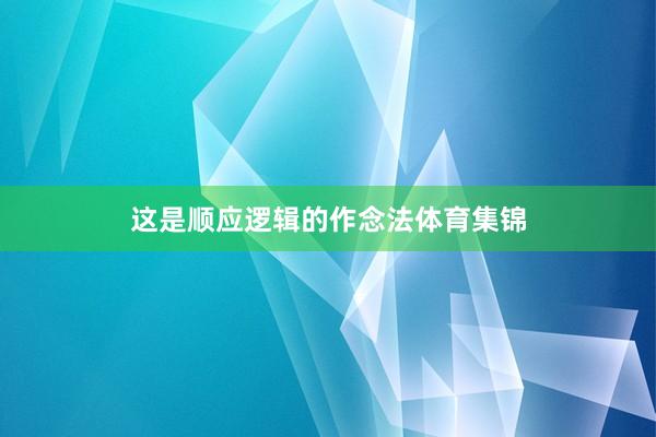 这是顺应逻辑的作念法体育集锦