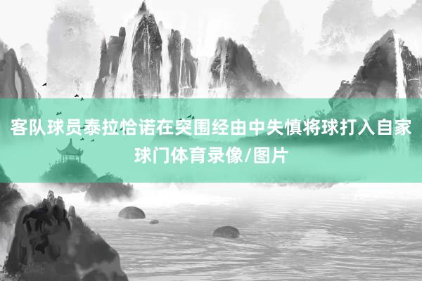 客队球员泰拉恰诺在突围经由中失慎将球打入自家球门体育录像/图片