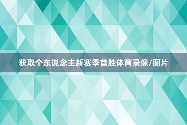 获取个东说念主新赛季首胜体育录像/图片