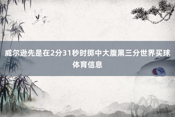 威尔逊先是在2分31秒时掷中大腹黑三分世界买球体育信息