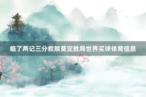 临了两记三分救赎奠定胜局世界买球体育信息