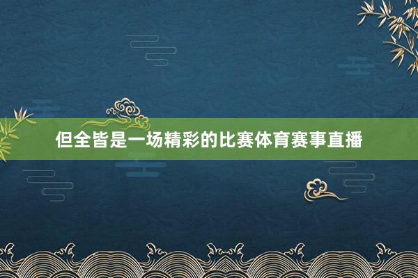 但全皆是一场精彩的比赛体育赛事直播