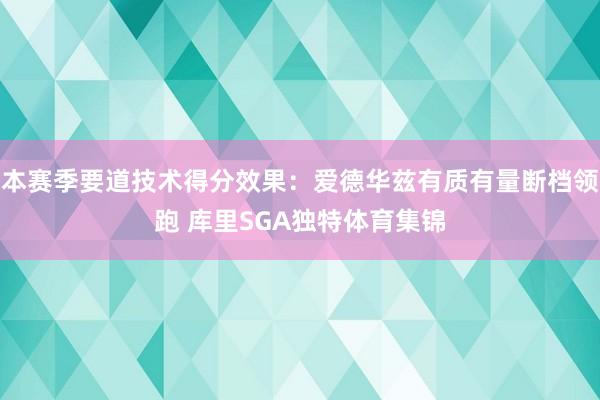 本赛季要道技术得分效果：爱德华兹有质有量断档领跑 库里SGA独特体育集锦