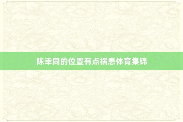 陈幸同的位置有点祸患体育集锦