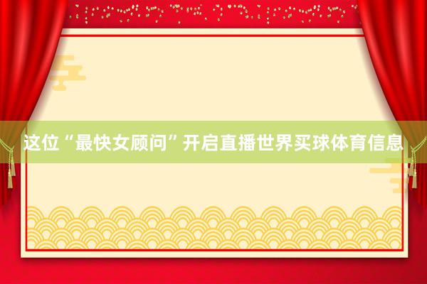 这位“最快女顾问”开启直播世界买球体育信息