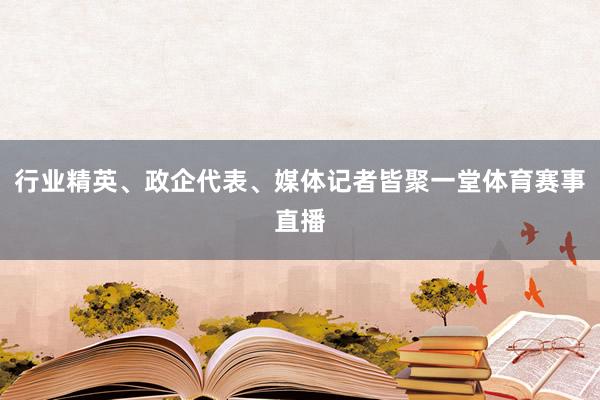 行业精英、政企代表、媒体记者皆聚一堂体育赛事直播