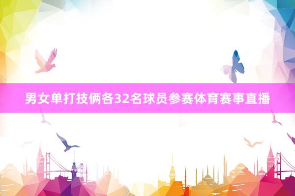男女单打技俩各32名球员参赛体育赛事直播