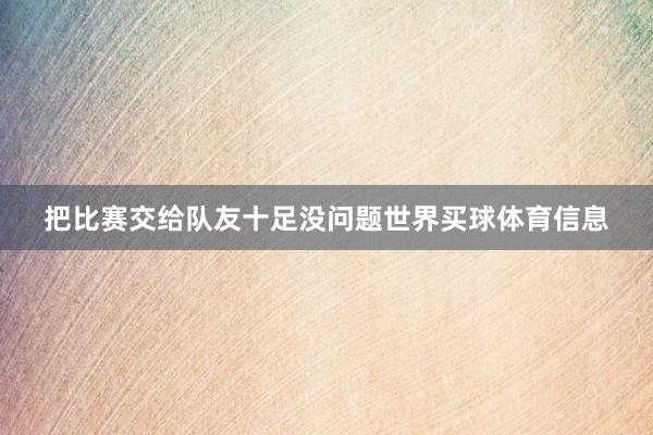 把比赛交给队友十足没问题世界买球体育信息