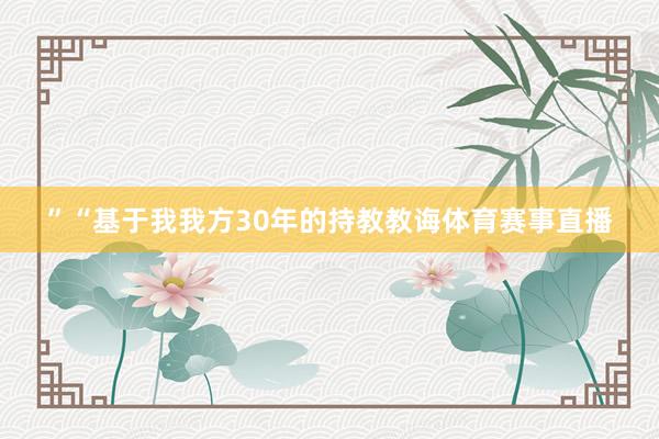 ”“基于我我方30年的持教教诲体育赛事直播