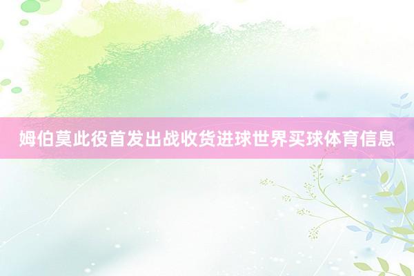 姆伯莫此役首发出战收货进球世界买球体育信息