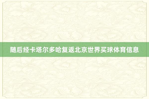 随后经卡塔尔多哈复返北京世界买球体育信息