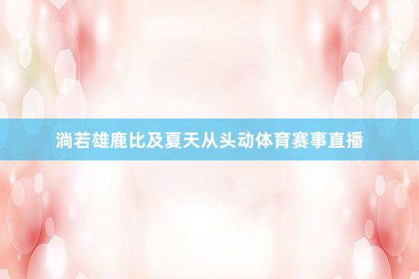 淌若雄鹿比及夏天从头动体育赛事直播