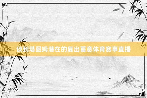 谈到塔图姆潜在的复出蓄意体育赛事直播