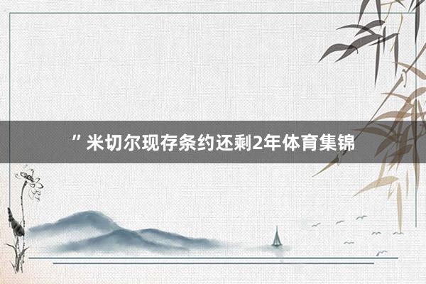 ”　　米切尔现存条约还剩2年体育集锦
