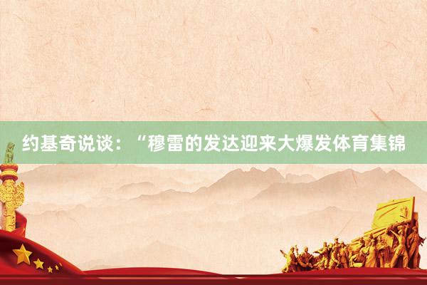 约基奇说谈：“穆雷的发达迎来大爆发体育集锦