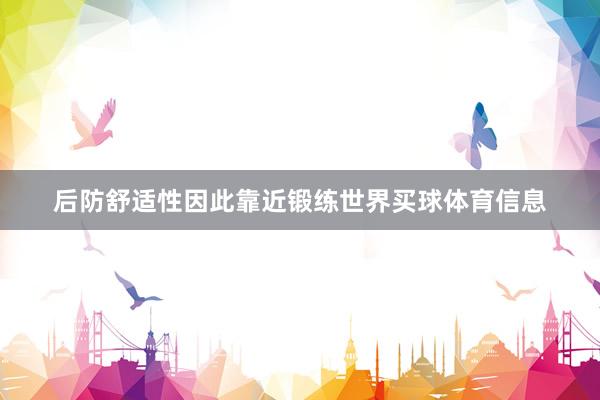 后防舒适性因此靠近锻练世界买球体育信息