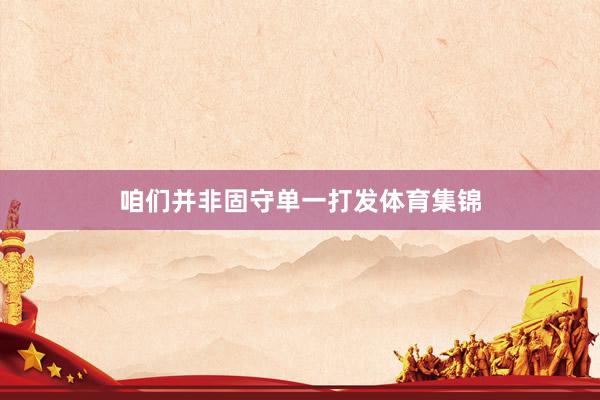 咱们并非固守单一打发体育集锦
