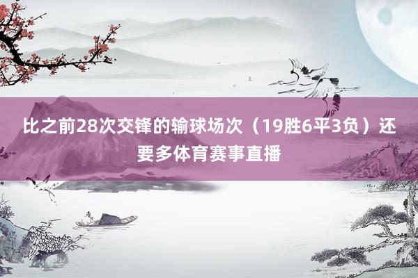 比之前28次交锋的输球场次（19胜6平3负）还要多体育赛事直播