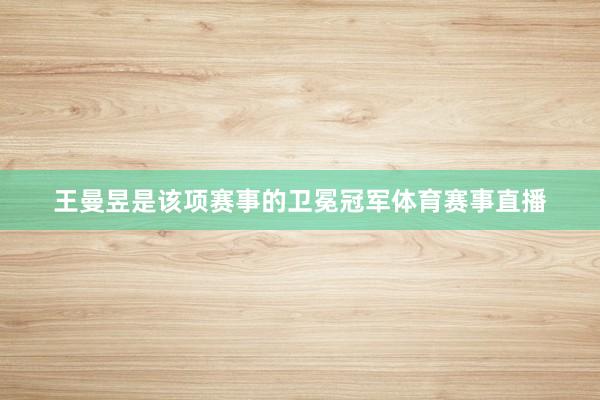 王曼昱是该项赛事的卫冕冠军体育赛事直播
