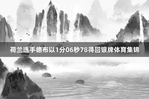 荷兰选手德布以1分06秒78得回银牌体育集锦