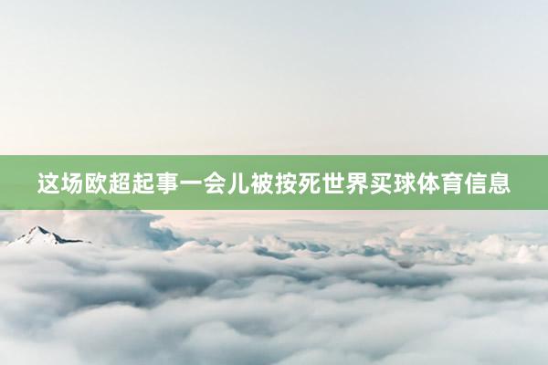 这场欧超起事一会儿被按死世界买球体育信息