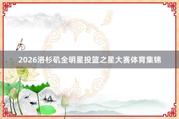 2026洛杉矶全明星投篮之星大赛体育集锦