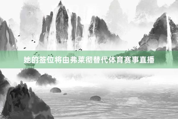 她的签位将由弗莱彻替代体育赛事直播