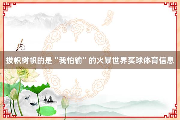 拔帜树帜的是“我怕输”的火暴世界买球体育信息