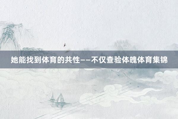 她能找到体育的共性——不仅查验体魄体育集锦