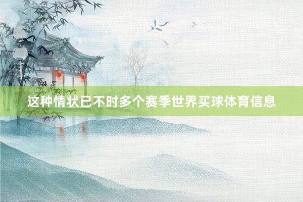 这种情状已不时多个赛季世界买球体育信息