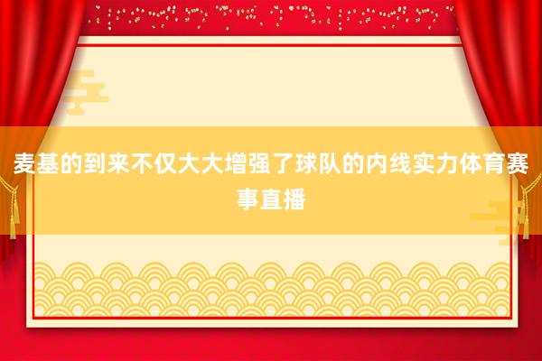 麦基的到来不仅大大增强了球队的内线实力体育赛事直播