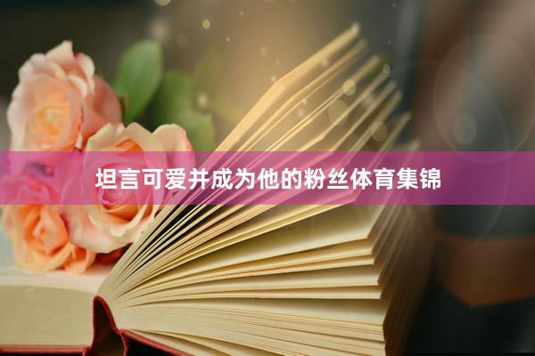 坦言可爱并成为他的粉丝体育集锦