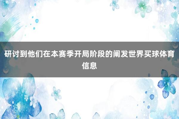 研讨到他们在本赛季开局阶段的阐发世界买球体育信息
