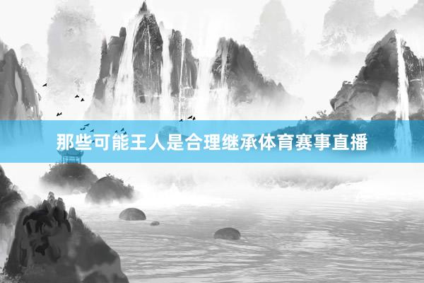 那些可能王人是合理继承体育赛事直播