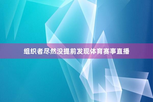 组织者尽然没提前发现体育赛事直播