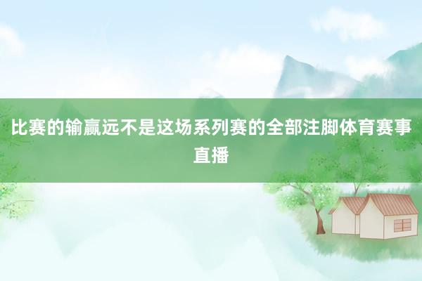 比赛的输赢远不是这场系列赛的全部注脚体育赛事直播