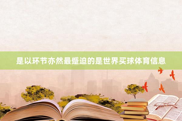 是以环节亦然最蹙迫的是世界买球体育信息