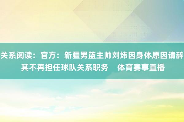 关系阅读:官方:新疆男篮主帅刘炜因身体原因请辞 其不再担任球队关系职务 体育赛事直播