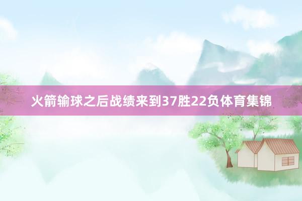 火箭输球之后战绩来到37胜22负体育集锦