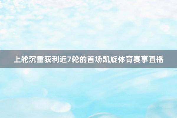 上轮沉重获利近7轮的首场凯旋体育赛事直播