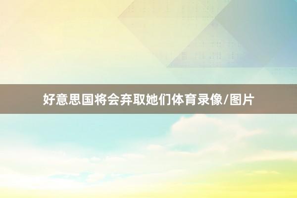 好意思国将会弃取她们体育录像/图片