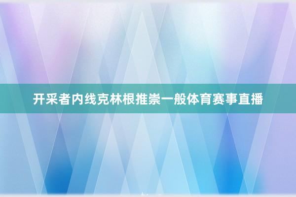 开采者内线克林根推崇一般体育赛事直播
