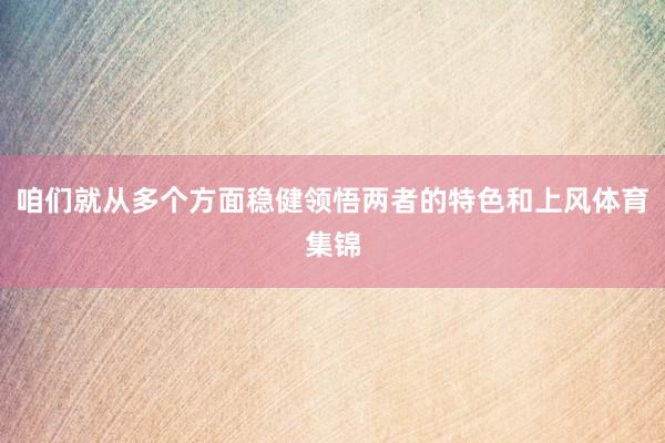 咱们就从多个方面稳健领悟两者的特色和上风体育集锦